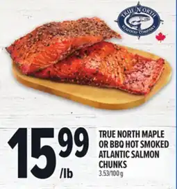 Metro TRUE NORTH MAPLE OR BBQ HOT SMOKED ATLANTIC SALMON CHUNKS offer