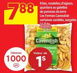 Maxi FRITES, RONDELLES D'OIGNON, QUARTIERS OU GALETTES DE POMMES DE TERRE LES FERMES CAVENDISH offer