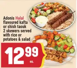 Marché Adonis Adonis Halal flavoured kafta or shish taouk 2 skewers served with rice or potatoes & salad offer