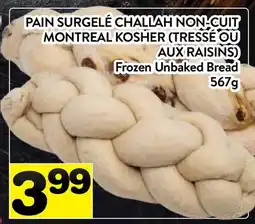 Supermarché PA PAIN SURGELÉ CHALLAH NON-CUIT MONTREAL KOSHER | Frozen Unbaked Bread offer