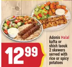 Marché Adonis ADONIS HALAL KAFTA OR SHISH TAOUK 2 SKEWERS SERVED WITH RICE OR SPICY POTATOES offer