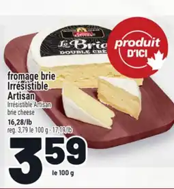 Metro FROMAGE BRIE IRRÉSISTIBLE ARTISAN |IRRÉSISTIBLE ARTISAN BRIE CHEESE offer