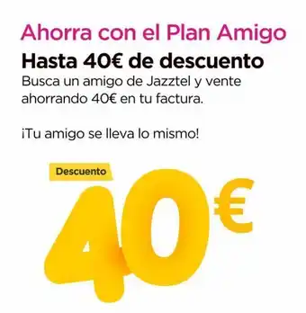 Jazztel Ahorra con el plan amigo hasta 40€ de descuento busca un amigo de jazztel y vente ahorrando 40€ en tu factura. itu amigo se oferta