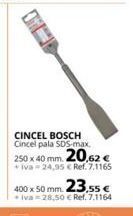 Coferdroza Cincel bosch  cincel pala sds-max.  250 x 40 mm. 20,62 €  +iva-24,95 € ref. 7.1165  400 x 50 mm. 23.55 €  +iva 28,50 € ref. 7 oferta