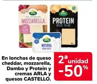Carrefour ARLA y CASTELLO En lonchas de queso cheddar, mozzarella, Dambo y Protein y cremas quesos . oferta