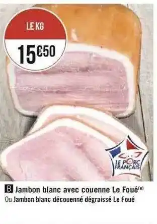 Géant Casino Jambon blanc avec couenne le foué ou jambon blanc découenné dégraissé le foué offre
