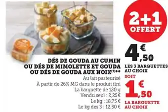 Super U DÉS DE GOUDA AU CUMIN OU DÉS DE MIMOLETTE ET GOUDA LES 3 BARQUETTES OU DÉS DE GOUDA AUX NOIX** AU CHOIX offre