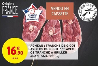 Intermarché AGNEAU: TRANCHE DE GIGOT AVEC OS OU GIGOT *** AVEC OS TRANCHE À GRILLER JEAN ROZÉ offre