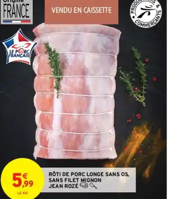 Intermarché RÔTI DE PORC LONGE SANS OS, SANS FILET MIGNON JEAN ROZÉ offre