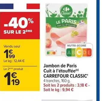 Carrefour Jambon de Paris Cuit à l'étouffée(⁰) CARREFOUR CLASSIC' 4 tranches, 160 g. Soit les 2 produits : 3,18 € - Soit le kg: 9,94 € offre