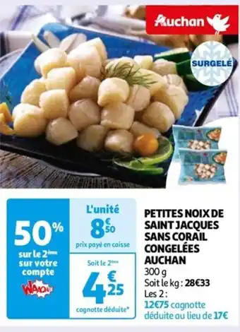 Auchan PETITES NOIX DE SAINT JACQUES SANS CORAIL CONGELÉES AUCHAN 300 g Soit le kg: 28€33 Les 2: offre