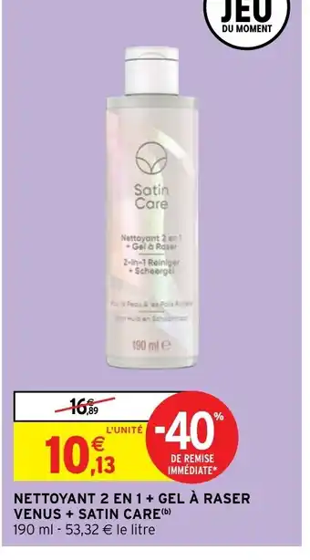 Intermarché NETTOYANT 2 EN 1 + GEL À RASER VENUS + SATIN CARE(b) offre