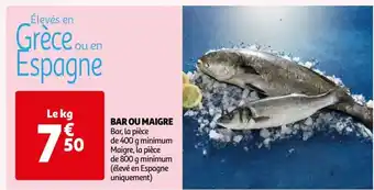 Auchan BAR OU MAIGRE Bar, la pièce de 400 g minimum Maigre, la pièce de 800 g minimum (élevé en Espagne uniquement) offre