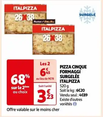 Auchan PIZZA CINQUE FORMAGGI SURGELÉE ITALPIZZA 520 g Soit le kg: 6€20 Vendu seul: 4€89 offre