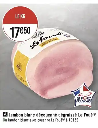 Géant Casino Jambon blanc découenné dégraissé Le Foué (8) Ou Jambon blanc avec couenne Le Foué) à 16€50 offre