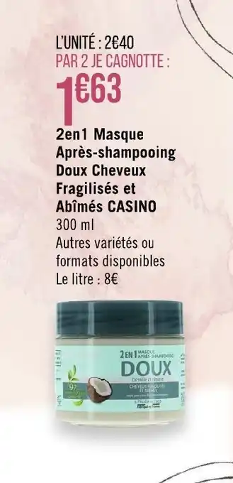 Géant Casino 2en1 Masque Après-shampooing Doux Cheveux Fragilisés et Abîmés CASINO 300 ml offre