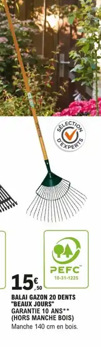 E.Leclerc Brico BALAI GAZON 20 DENTS "BEAUX JOURS" GARANTIE 10 ANS** (HORS MANCHE BOIS) Manche 140 cm en bois. offre
