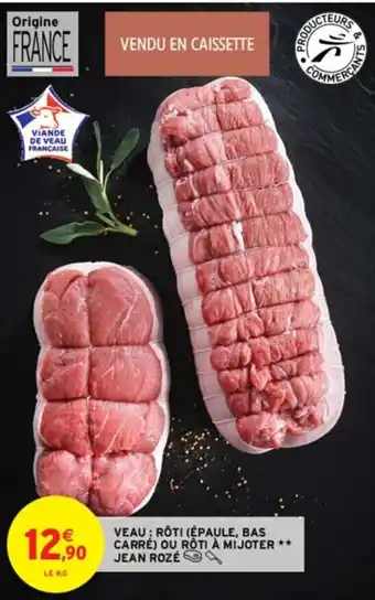 Intermarché VEAU; RÔTI (ÉPAULE, BAS CARRÉ) OU RÔTI À MIJOTER ** JEAN ROZÉ offre