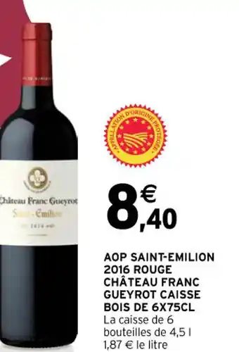 Intermarché AOP SAINT-EMILION 2016 ROUGE CHÂTEAU FRANC GUEYROT CAISSE BOIS DE 6X75CL La caisse de 6 bouteilles de 4,51 1,87 € le litre offre