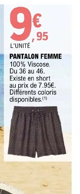 E.Leclerc PANTALON FEMME 100% Viscose. Du 36 au 46. Existe en short au prix de 7.95€. Différents coloris disponibles. (¹) offre