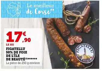 Super U FIGATELLU 50% DE FOIE DE L'ÎLE DE BEAUTÉ (3)****** La pièce de 250 g environ offre