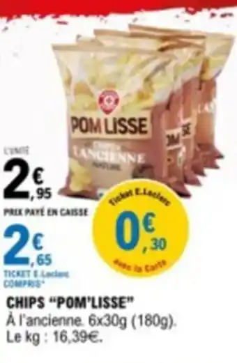 E.Leclerc CHIPS "POM'LISSE" A l'ancienne. 6x30g (180g). Le kg: 16,39€. offre