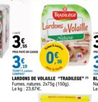 E.Leclerc LARDONS DE VOLAILLE "TRADILEGE" Fumes, natures. 2x75g (150g). Le kg: 23,67€. offre