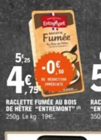 E.Leclerc RACLETTE FUMÉE AU BOIS DE HÊTRE "ENTREMONT" 250g. Le kg: 19€. offre