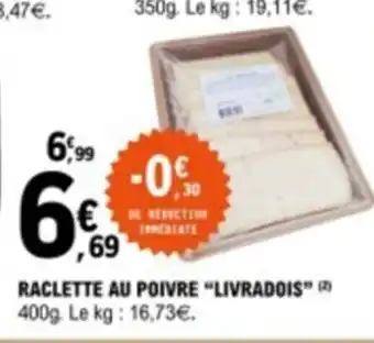 E.Leclerc RACLETTE AU POIVRE “LIVRADOIS” (2) 400g. Le kg: 16,73€. offre