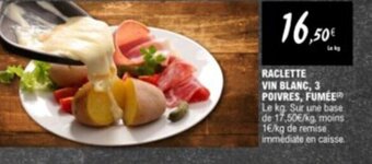 E.Leclerc RACLETTE VIN BLANC, 3 POIVRES, FUMÉER Le kg. Sur une base. de 17,50€/kg, moins 1€/kg de remise immédiate en caisse. offre