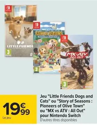 Carrefour Jeu "Little Friends Dogs and Cats" ou "Story of Seasons: Pioneers of Olive Town" ou "MX vs ATV : All Out"pour Nintendo Switch offre