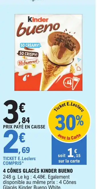 E.Leclerc 4 CÔNES GLACÉS KINDER BUENO 248 g. Le kg: 4,48€. Egalement disponible au même prix : 4 Cônes Glacés Kinder Bueno White. offre