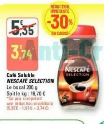 G20 Café Soluble NESCAFE SELECTION Le bocal 200 g Soit le kg: 18,70 € "Ce prix comprand offre