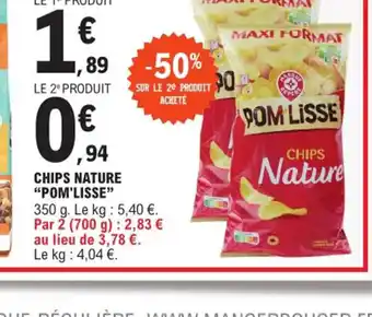 E.Leclerc Express CHIPS NATURE "POM'LISSE" 350 g. Le kg: 5,40 €. Par 2 (700 g): 2,83 € au lieu de 3,78 €. Le kg : 4,04 €. offre