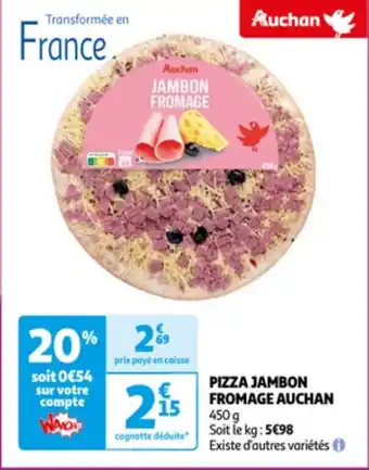 Auchan PIZZA JAMBON FROMAGE AUCHAN 450 g Soit le kg: 5€98 Existe d'autres variétés offre