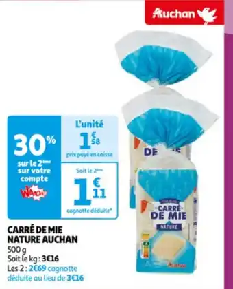 Auchan CARRÉ DE MIE NATURE AUCHAN 500 g Soit le kg: 3€16 Les 2:2€69 cagnotte déduite au lieu de 3€16 offre