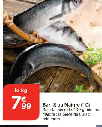 Bi1 Bar (U) ou Maigre (11)(S) Bar: la pièce de 400 g minimum Maigre la pièce de 800 g minimum offre