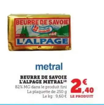 Super U BEURRE DE SAVOIE L'ALPAGE METRAL(²) 82% MG dans le produit fini La plaquette de 250 g offre