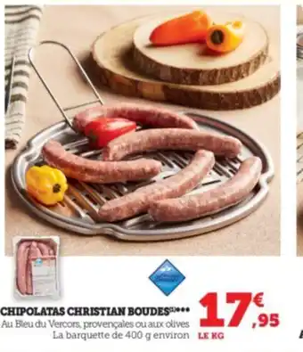 Super U CHIPOLATAS CHRISTIAN BOUDES¤*** Au Bleu du Vercors, provençales ou aux olives La barquette de 400 g environ LE KG offre