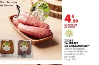 Super U DIOTS LA FERME DE CHALLONGES(¹) Nature, aux herbes, chorizo ou ail des ours Le pack de 4 x 75 g soit 300 g Le kg: 15 € offre