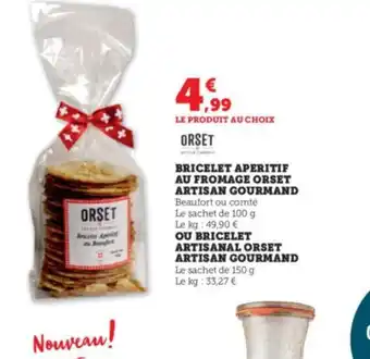 Super U BRICELET APERITIF AU FROMAGE ORSET ARTISAN GOURMAND Beaufort ou comté Le sachet de 100 g Le kg: 49,90 € offre