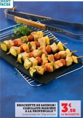 Hyper U BROCHETTE DE SAUMON/ CABILLAUD MARINEE A LA PROVENCALE La brochette de 125g environ offre