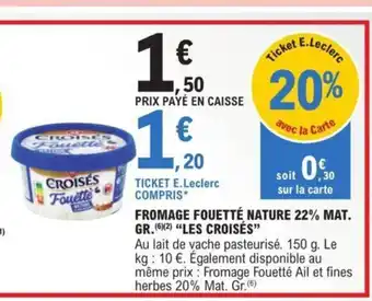 E.Leclerc TICKET E.Leclerc sur la carte COMPRIS* FROMAGE FOUETTÉ NATURE 22% MAT. GR. (6×²) “LES CROISÉS” offre