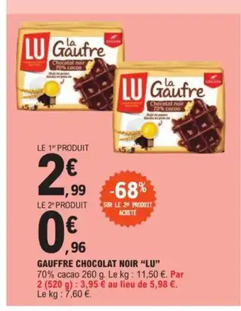 E.Leclerc GAUFFRE CHOCOLAT NOIR "LU" 70% cacao 260 g. Le kg: 11,50 €. Par 2 (520 g) : 3,95 € au lieu de 5,98 €. Le kg : 7,60 €. offre