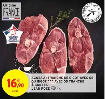 Intermarché AGNEAU: TRANCHE DE GIGOT AVEC OS OU GIGOT *** AVEC OS TRANCHE À GRILLER JEAN ROZÉ offre