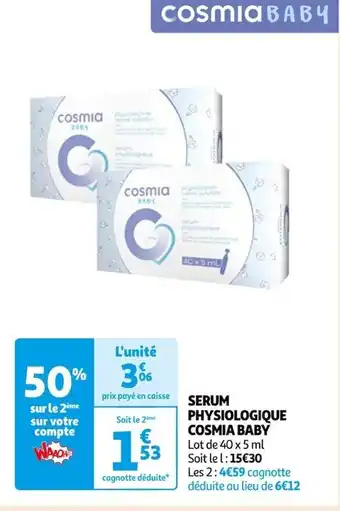 Auchan SERUM PHYSIOLOGIQUE COSMIA BABY Lot de 40 x 5 ml Soit le l: 15€30 Les 2:4€59 cagnotte déduite au lieu de 6€12 offre