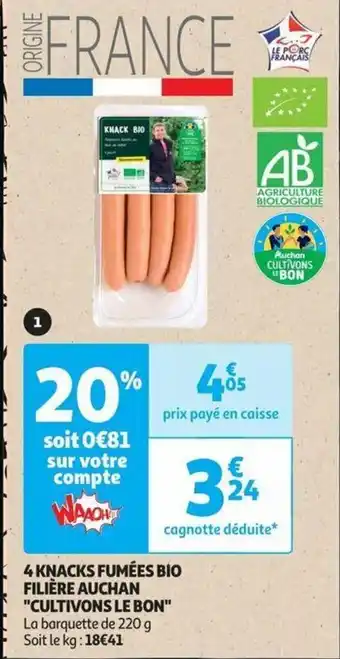 Auchan 4 KNACKS FUMÉES BIO FILIÈRE AUCHAN "CULTIVONS LE BON" La barquette de 220 g Soit le kg: 18€41 offre