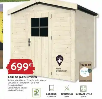 Bricomarché ABRI DE JARDIN TISEO Surface utile 3,80 m' - Porte de 74,6 x 169 cm Dim. 216 x 214 x H 212 cm - Ép. 19 mm En sapin du Nord offre