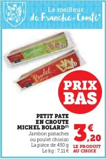 U Express PETIT PATE EN CROUTE MICHEL BOLARD(7) Jambon pistaches ou poulet chorizo a pièce 450 g LE PRODUIT Le kg:7,11 € AU CHOIX offre