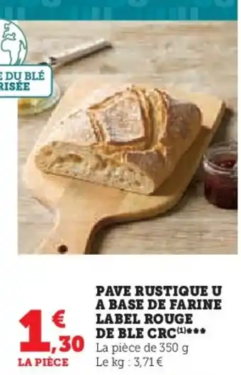 U Express PAVE RUSTIQUE U A BASE DE FARINE LABEL ROUGE DE BLE CRC (¹)*** La pièce de 350 g Le kg: 3,71 € offre